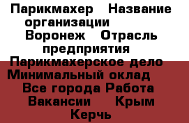 Парикмахер › Название организации ­ Boy Cut Воронеж › Отрасль предприятия ­ Парикмахерское дело › Минимальный оклад ­ 1 - Все города Работа » Вакансии   . Крым,Керчь